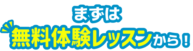 まずは 無料体験レッスンから！