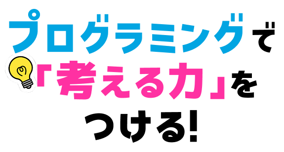 プログラミングで 「考える力」を つける!