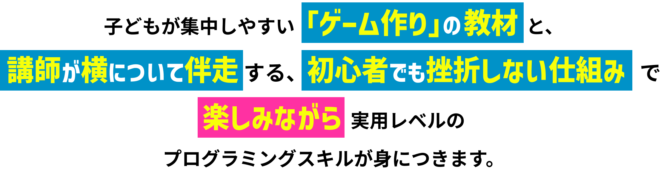 子どもが集中しやすい「ゲーム作り」の教材だから、楽しみながら実用レベルのプログラミングスキルが身につきます。